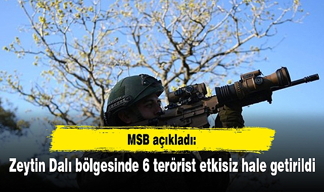 Zeytin Dalı bölgesinde 6 terörist etkisiz hale getirildi