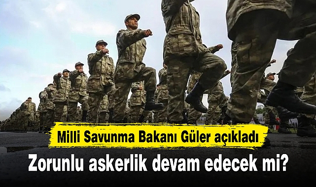 Zorunlu askerlik devam edecek mi? Milli Savunma Bakanı Güler açıkladı