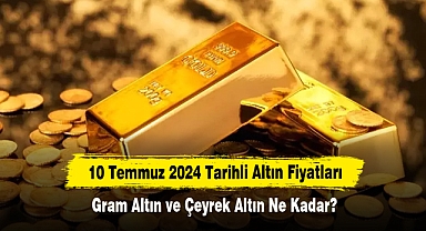 10 Temmuz 2024 Tarihli Altın Fiyatları: Gram Altın ve Çeyrek Altın Ne Kadar?