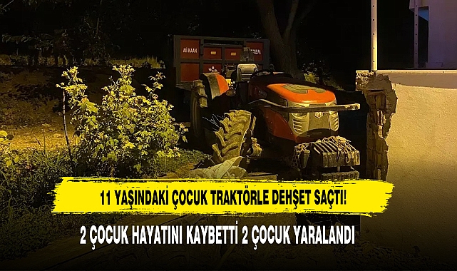 11 YAŞINDAKİ ÇOCUK TRAKTÖRLE DEHŞET SAÇTI: 2 ÇOCUK ÖLDÜ