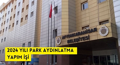 2024 YILI PARK AYDINLATMA YAPIM İŞİ AFYONKARAHİSAR BELEDİYESİ PARK-BAHÇELER ŞUBE MÜDÜRLÜĞÜ
