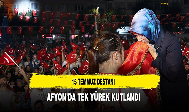 15 Temmuz Destanı Afyon'da Tek Yürek Kutlandı