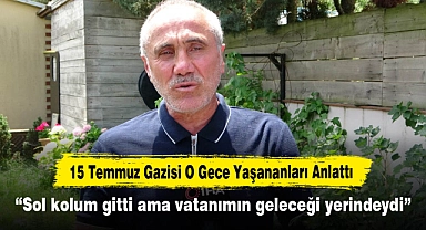 15 Temmuz Gazisi O Gece Yaşananları Anlattı: "Sol kolum gitti ama vatanımın geleceği yerindeydi"