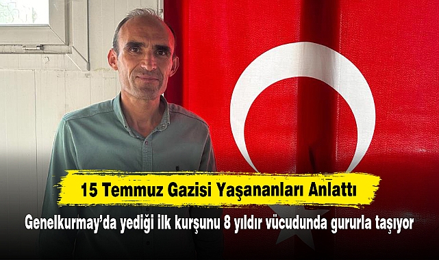15 Temmuz Gazisi Yaşananları Anlattı:  Genelkurmay’da yediği ilk kurşunu 8 yıldır vücudunda gururla taşıyor