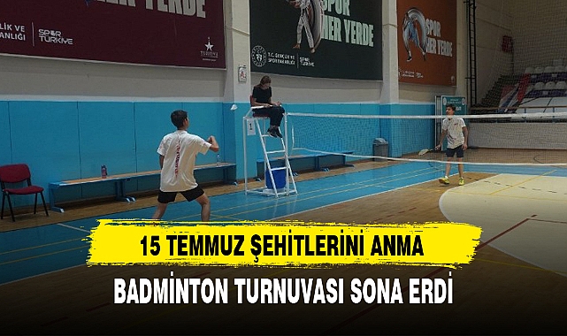 15 TEMMUZ ŞEHİTLERİNİ ANMA BADMİNTON TURNUVASI SONA ERDİ