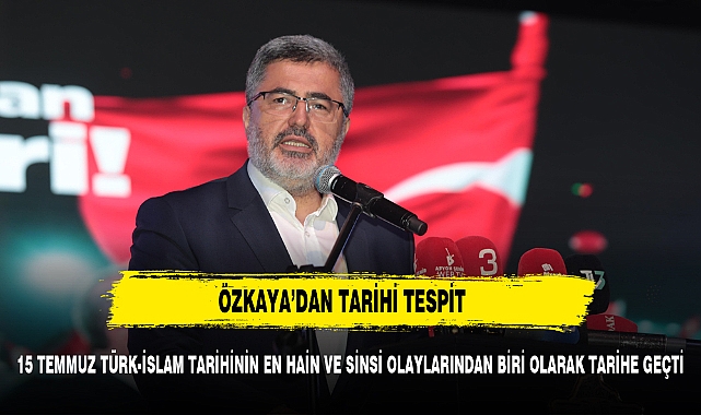" 15 Temmuz' Türk-İslam tarihinin en hain ve sinsi olaylarından biri olarak tarihe geçti"