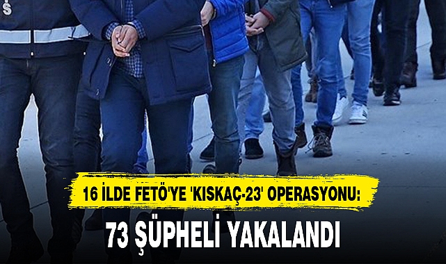 16 İLDE FETÖ'YE 'KISKAÇ-23' OPERASYONU: