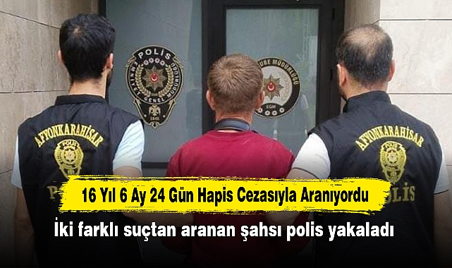 16 Yıl 6 Ay 24 Gün Hapis Cezasıyla Aranıyordu:  İki farklı suçtan aranan şahsı polis yakaladı