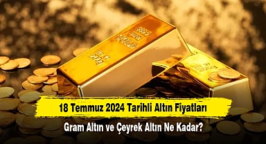 18 Temmuz 2024 Tarihli Altın Fiyatları: Gram Altın ve Çeyrek Altın Ne Kadar?