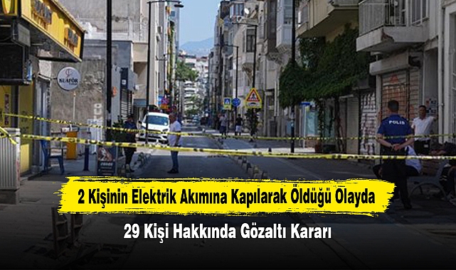 2 Kişinin Elektrik Akımına Kapılarak Öldüğü Olayda 29 Kişi Hakkında Gözaltı Kararı