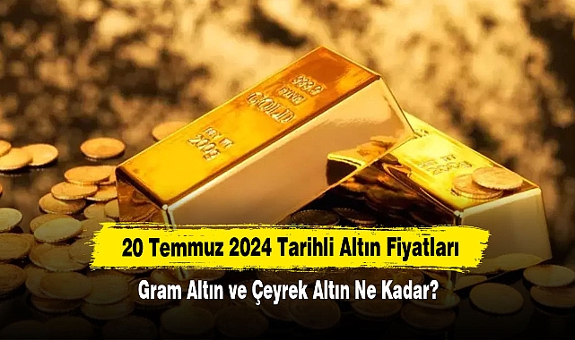 20 Temmuz 2024 Tarihli Altın Fiyatları: Gram Altın ve Çeyrek Altın Ne Kadar?