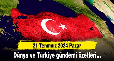 20 Temmuz itibariyle Türkiye ve Dünya gündemi özeti