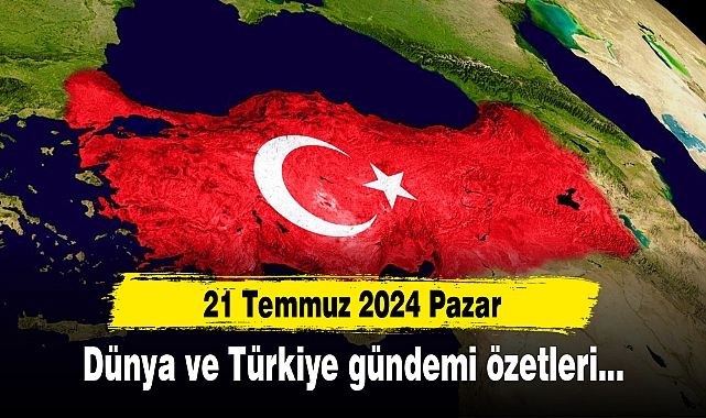 20 Temmuz itibariyle Türkiye ve Dünya gündemi özeti