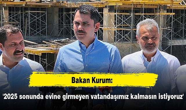 '2025 sonunda evine girmeyen vatandaşımız kalmasın istiyoruz'