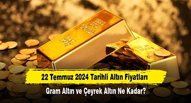 22 Temmuz 2024 Tarihli Altın Fiyatları: Gram Altın ve Çeyrek Altın Ne Kadar?