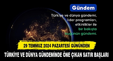 29 TEMMUZ 2024 TARİHİNDE DÜNYA VE TÜRKİYE GÜNDEMİ
