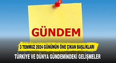3 TEMMUZ 2024 ÇARŞAMBA TARİHİNDE TÜRKİYE VE DÜNYA GÜNDEMİNİN SATIR BAŞLARI