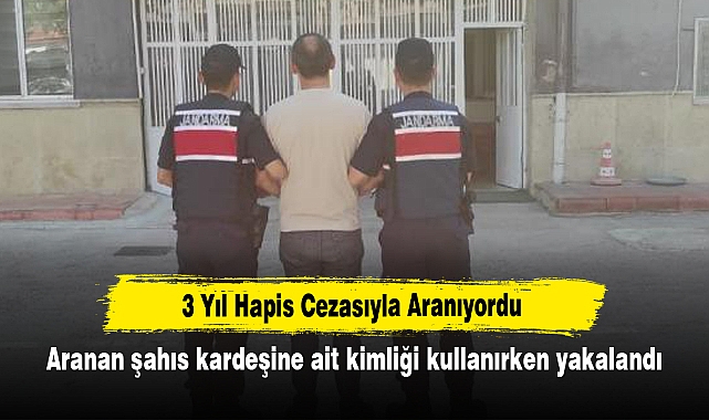 3 Yıl Hapis Cezasıyla Aranıyordu:  Aranan şahıs kardeşine ait kimliği kullanırken yakalandı