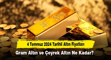 4 Temmuz 2024 Tarihli Altın Fiyatları: Gram Altın ve Çeyrek Altın Ne Kadar?