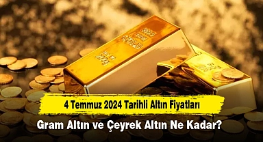4 Temmuz 2024 Tarihli Altın Fiyatları: Gram Altın ve Çeyrek Altın Ne Kadar?
