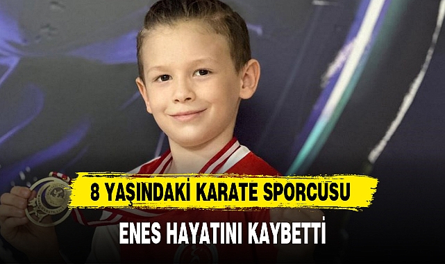 8 YAŞINDAKİ KARATE SPORCUSU ENES HAYATINI KAYBETTİ