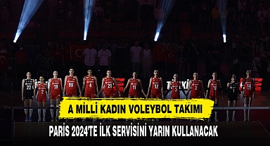 A MİLLİ KADIN VOLEYBOL TAKIMI PARİS 2024'TE İLK SERVİSİNİ YARIN KULLANACAK
