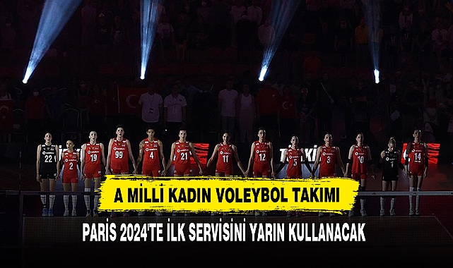 A MİLLİ KADIN VOLEYBOL TAKIMI PARİS 2024'TE İLK SERVİSİNİ YARIN KULLANACAK