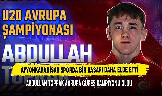 Abdullah Toprak Avrupa Güreş Şampiyonu Oldu