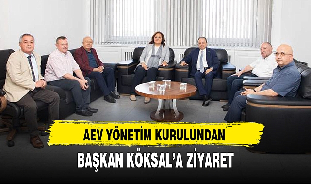 AEV YÖNETİM KURULUNDAN BAŞKAN KÖKSAL'A ZİYARET