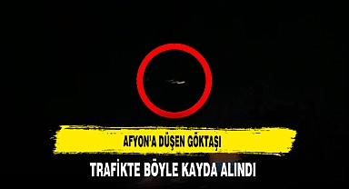 Afyon'a Düşen Göktaşı Trafikte Böyle Kayda Alındı