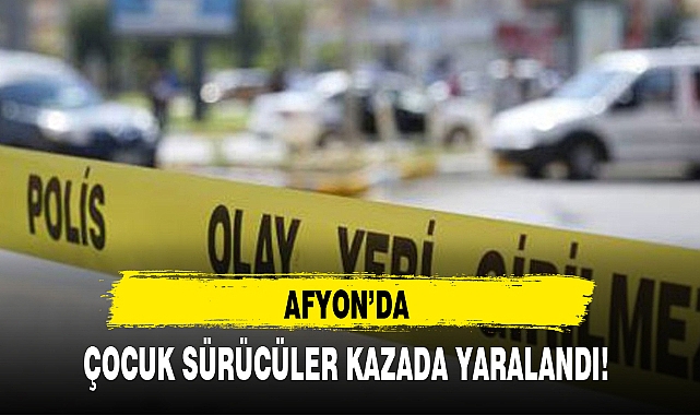 AFYON'DA ÇOCUK SÜRÜCÜLER KAZADA YARALANDI!