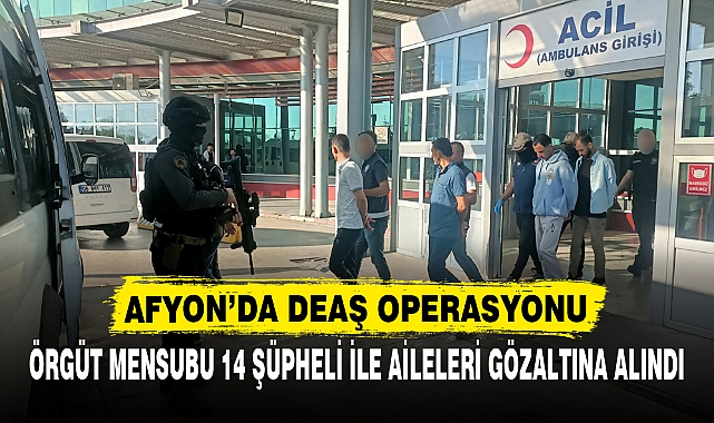 AFYON'DA DEAŞ OPERASYONU!  ÖRGÜT MENSUBU 14 ŞÜPHELİ İLE AİLELERİ GÖZALTINA ALINDI