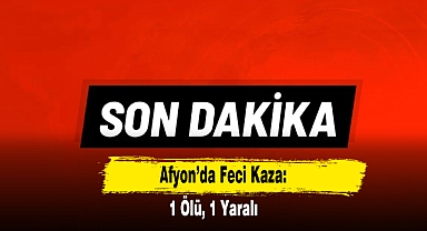 Afyon’da Feci Kaza: 1 Ölü, 1 Yaralı