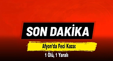 Afyon’da Feci Kaza: 1 Ölü, 1 Yaralı