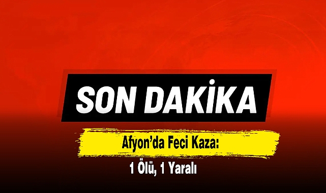 Afyon’da Feci Kaza: 1 Ölü, 1 Yaralı