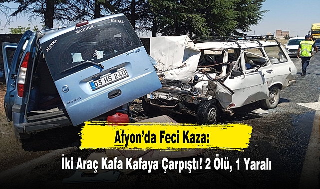 Afyon’da Feci Kaza:  İki Araç Kafa Kafaya Çarpıştı! 2 Ölü, 1 Yaralı
