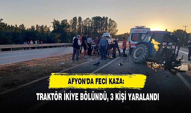 Afyon'da Feci Kaza: Traktör İkiye Bölündü, 3 Kişi Yaralandı