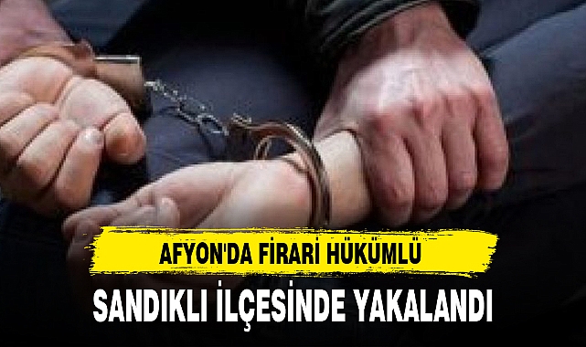 AFYON'DA FİRARİ HÜKÜMLÜ, SANDIKLI İLÇESİNDE YAKALANDI