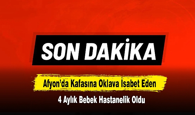 Afyon'da Kafasına Oklava İsabet Eden 4 Aylık Bebek Hastanelik Oldu