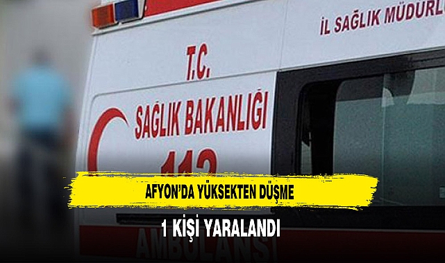 Afyon'da Yüksekten Düşme Bir Kişi Yaralandı