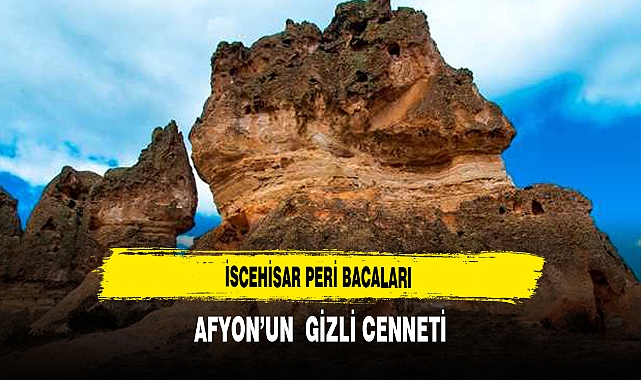 Afyon’un  Gizli Cenneti İscehisar Peri Bacaları