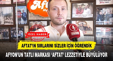 AFYON'UN TATLI MARKASI 'AFTAT' LEZZETİYLE BÜYÜLÜYOR