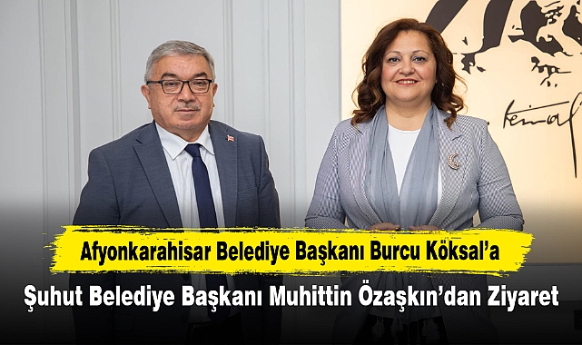 Afyonkarahisar Belediye Başkanı Burcu Köksal’a Şuhut Belediye Başkanı Muhittin Özaşkın’dan Ziyaret