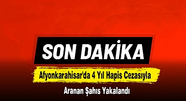 Afyonkarahisar'da 4 Yıl Hapis Cezasıyla Aranan Şahıs Yakalandı