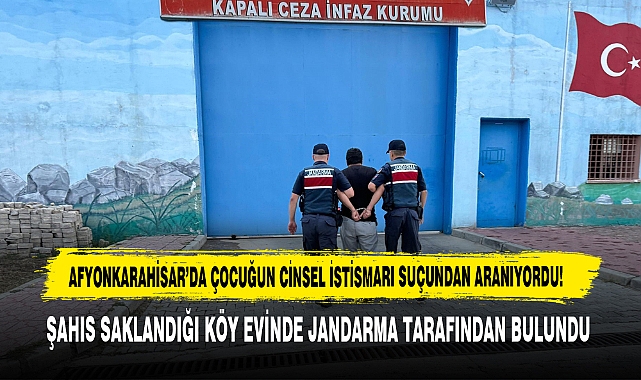 AFYONKARAHİSAR’DA ÇOCUĞUN CİNSEL İSTİSMARI SUÇUNDAN ARANIYORDU!