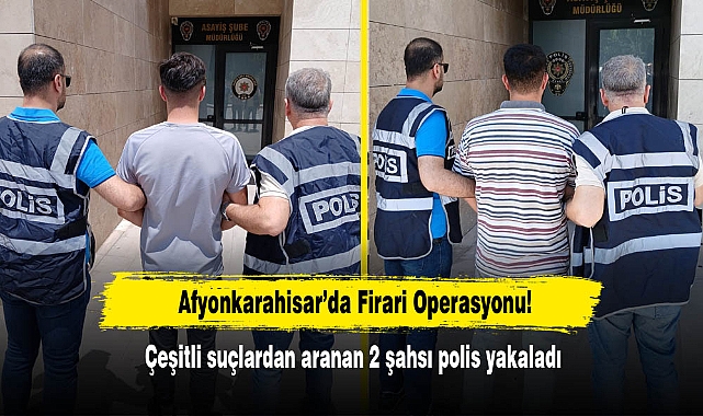 Afyonkarahisar’da Firari Operasyonu!  Çeşitli suçlardan aranan 2 şahsı polis yakaladı