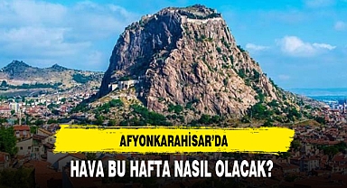 AFYONKARAHİSAR’DA HAVA BU HAFTA NASIL OLACAK?