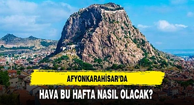 AFYONKARAHİSAR’DA HAVA BU HAFTA NASIL OLACAK?