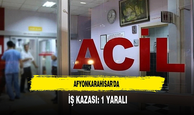 Afyonkarahisar'da İş Kazası Yaşandı:1 Yaralı