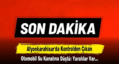 Afyonkarahisar'da Kontrolden Çıkan Otomobil Su Kanalına Düştü: Yaralılar Var…